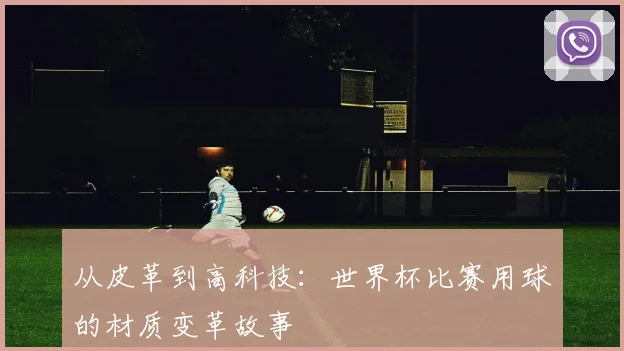 从皮革到高科技：世界杯比赛用球的材质变革故事